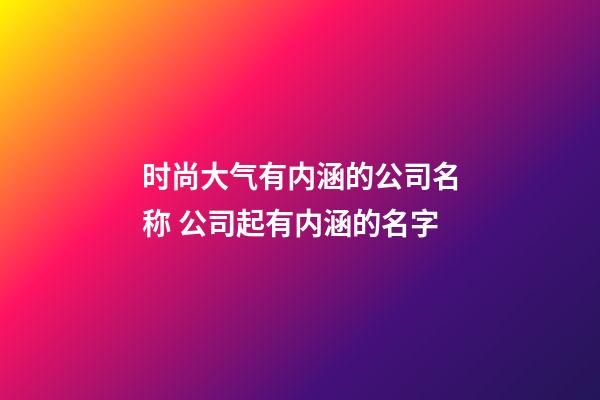 时尚大气有内涵的公司名称 公司起有内涵的名字-第1张-公司起名-玄机派